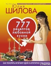 Читать 777 рецептов от Юлии Шиловой: любовь, страсть и наслаждение