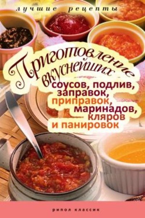 Читать Приготовление вкуснейших соусов, подлив, заправок, приправок, маринадов, кляров и панировок
