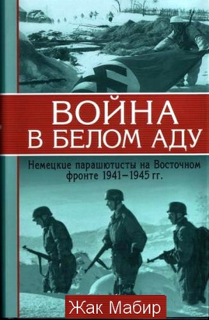 Читать Война в белом аду. Немецкие парашютисты на Восточном фронте 1941 - 1945 г