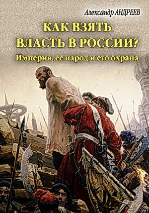Читать Как взять власть в России? Империя, ее народ и его охрана.