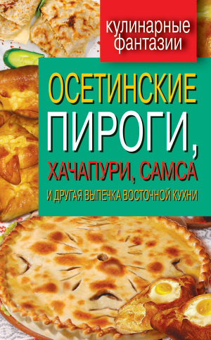 Читать Осетинские пироги, хачапури, самса и другая выпечка восточной кухни