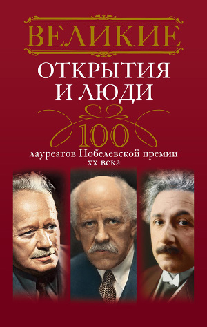 Читать Великие открытия и люди. 100 лауреатов Нобелевской премии XX века