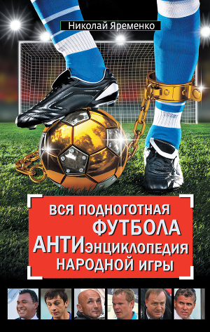 Читать Вся подноготная футбола. АНТИэнциклопедия народной игры (сборник)