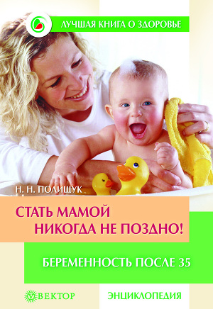 Читать Стать мамой никогда не поздно! Беременность после 35. Домашняя энциклопедия