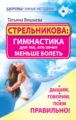 Читать Стрельникова: гимнастика для тех, кто хочет меньше болеть. Дышим, говорим, поем правильно!