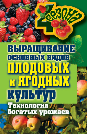 Читать Выращивание основных видов плодовых и ягодных культур. Технология богатых урожаев