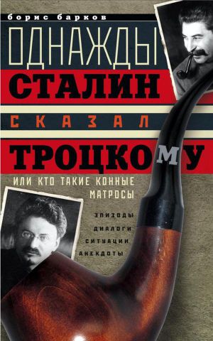 Читать Однажды Сталин сказал Троцкому, или Кто такие конные матросы. Ситуации, эпизоды, диалоги, анекдоты