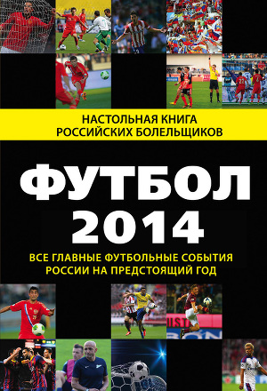 Читать Футбол-2014. Все главные футбольные события России на предстоящий год