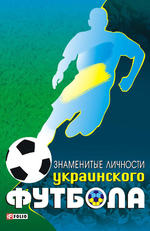 Читать Знаменитые личности украинского футбола