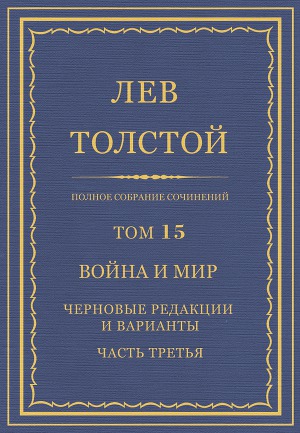 Полное собрание сочинений. Том 15. Война и мир. Черновые редакции и варианты. Часть третья