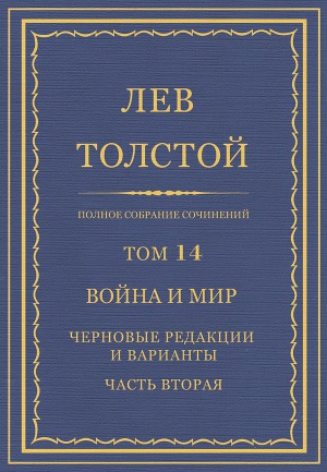 Полное собрание сочинений. Том 14. Война и мир. Черновые редакции и варианты. Часть вторая