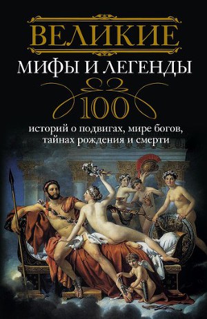Читать Великие мифы и легенды. 100 историй о подвигах, мире богов, тайнах рождения и смерти