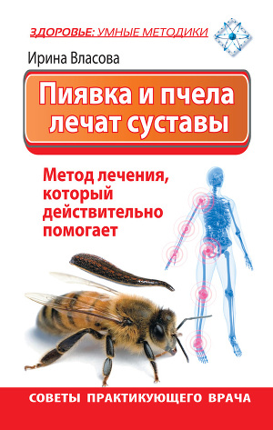 Читать Пиявка и пчела лечат суставы. Метод лечения, который действительно помогает. Советы практикующего врача