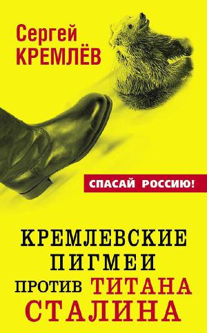 Читать Кремлевские пигмеи против титана Сталина, или Россия, которую надо найти