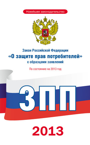 Читать Закон Российской Федерации «О защите прав потребителей» с образцами заявлений: по состоянию на 2013 год