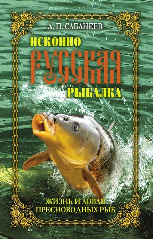 Читать Исконно русская рыбалка. Жизнь и ловля пресноводных рыб