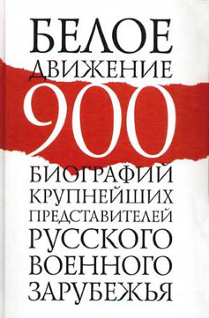 Читать Белое движение. 900 биографий крупнейших представителей русского военного зарубежья