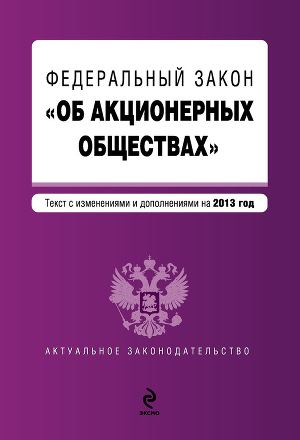 Федеральный закон «Об акционерных обществах». Текст с изменениями и дополнениями на 2013 год