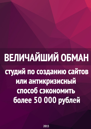 Величайший обман студий по созданию сайтов или антикризисный способ сэкономить более 50 000 рублей
