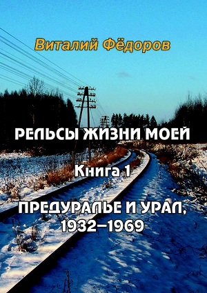 Читать Рельсы жизни моей. Книга 1. Предуралье и Урал, 1932-1969
