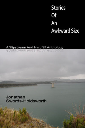 Stories Of An Awkward Size. A Slipstream And Hard SF Anthology