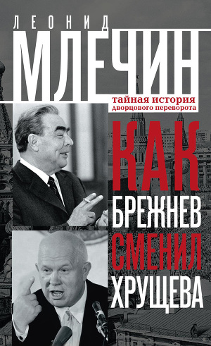 Читать Как Брежнев сменил Хрущева. Тайная история дворцового переворота