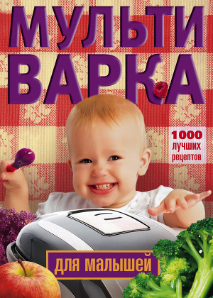 Читать Мультиварка для малышей. 1000 лучших рецептов