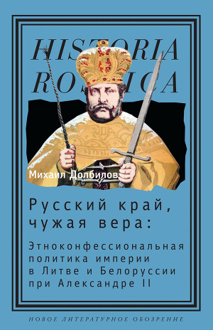 Читать Русский край, чужая вера. Этноконфессиональная политика империи в Литве и Белоруссии при Александре II