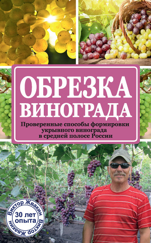 Читать Обрезка винограда. Проверенные способы формировки укрывного винограда в средней полосе России