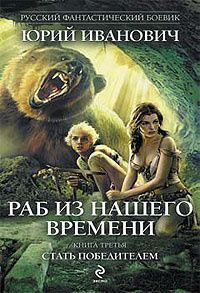 Раб из нашего времени. Книга 3. Стать победителем