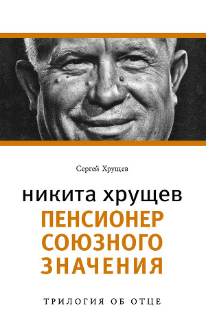 Читать Никита Хрущев. Пенсионер союзного значения