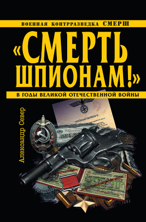 Читать «Смерть шпионам!» Военная контрразведка СМЕРШ в годы Великой Отечественной войны
