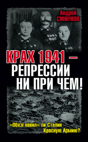 Читать Крах 1941 – репрессии ни при чем! «Обезглавил» ли Сталин Красную Армию?