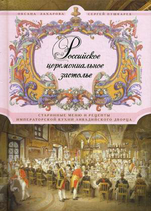 Читать Российское церемониальное застолье. Старинные меню и рецепты императорской кухни Ливадийского дворца