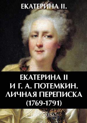 Екатерина Вторая и Г. А. Потемкин. Личная переписка (1769-1791)