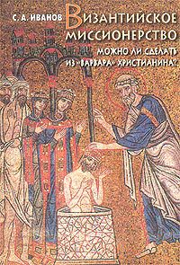 Читать Византийское миссионерство: Можно ли сделать из «варвара» христианина?