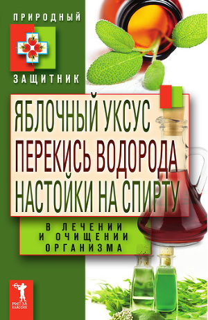 Читать Яблочный уксус, перекись водорода, настойки на спирту в лечении и очищении организма
