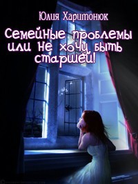 Семейные проблемы или не хочу быть старшей!