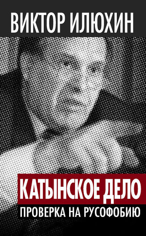Читать Виктор Илюхин «Катынское дело»: Проверка на русофобию
