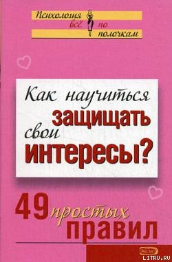 Как научиться защищать свои интересы? 49 простых правил