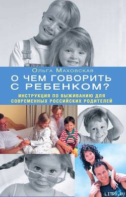 Читать О чем говорить с ребенком? Инструкция по выживанию для современных российских родителей