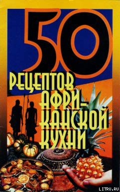 50 рецептов африканской кухни