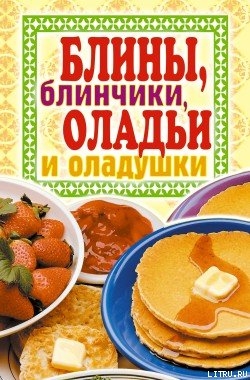 Читать Блины, блинчики, оладьи и оладушки