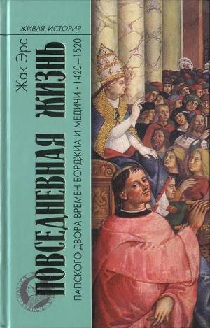 Читать Повседневная жизнь папского двора времен Борджиа и Медичи. 1420-1520