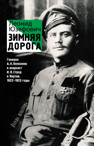 Читать Зимняя дорога. Генерал А. Н. Пепеляев и анархист И. Я. Строд в Якутии. 1922–1923