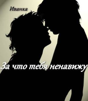 За что тебя ненавижу