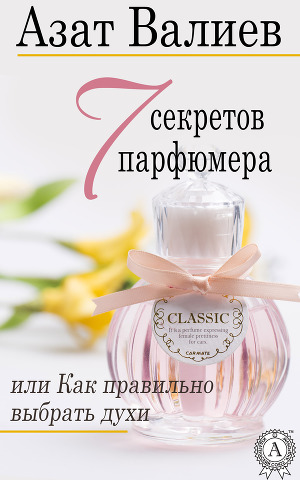 Читать 7 секретов парфюмера, или Как правильно выбрать духи