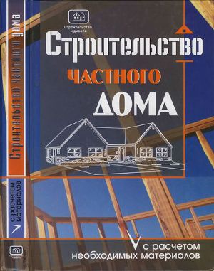 Строительство частного дома с расчетом необходимых материалов
