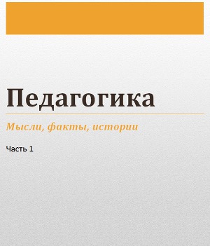 Педагогика. Мысли, факты, истории. Часть 1