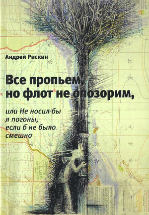 Читать Все пропьем, но флот не опозорим, или Не носил бы я погоны, если б не было смешно